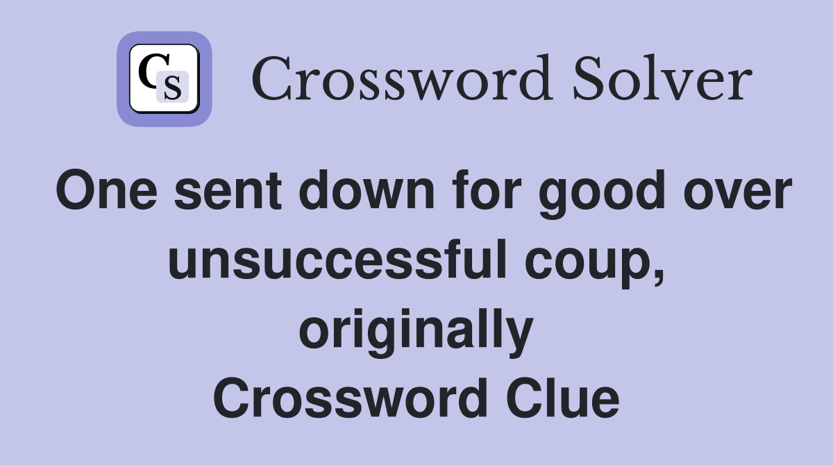 One sent down for good over unsuccessful coup, originally Crossword